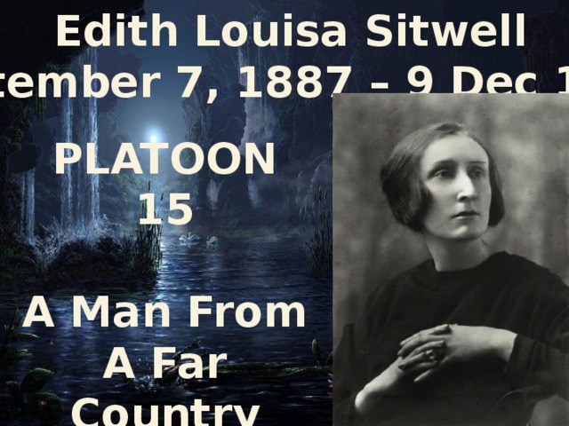  Edith Louisa Sitwell  (September 7, 1887 – 9 Dec 1964) PLATOON 15  A Man From A Far Country 