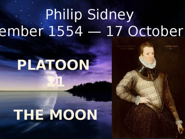 Philip Sidney (30 November 1554 — 17 October 1586)  PLATOON 21  THE MOON 