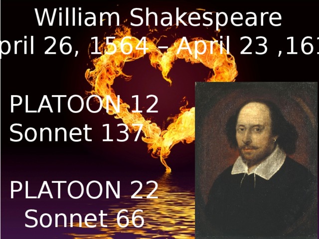 William Shakespeare (April 26, 1564 – April 23 ,1616 PLATOON 12 Sonnet 137 PLATOON 22 Sonnet 66 