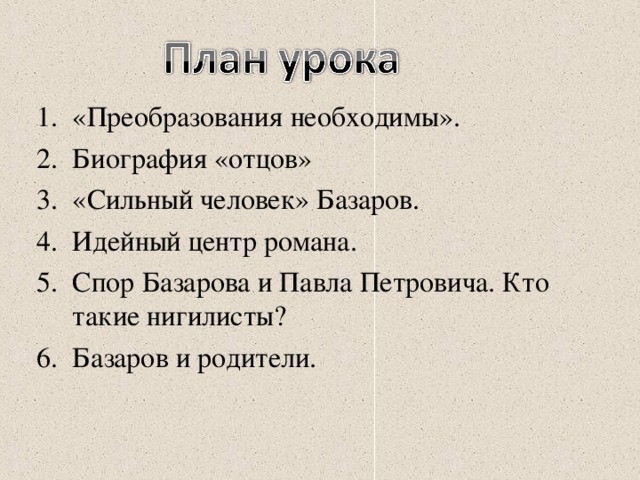 «Преобразования необходимы». Биография «отцов» «Сильный человек» Базаров. Идейный центр романа. Спор Базарова и Павла Петровича. Кто такие нигилисты? Базаров и родители.