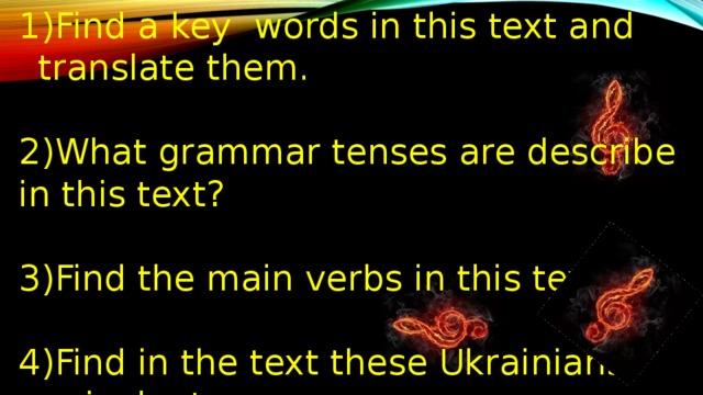 Find a key words in this text and translate them. 2)What grammar tenses are describe in this text? 3)Find the main verbs in this text. 4)Find in the text these Ukrainians equivalents. 5)Complete the sentences. 