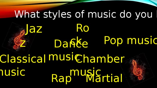 What styles of music do you know? Jazz Rock Pop music Dance music Chamber music Classical music Rap Martial  