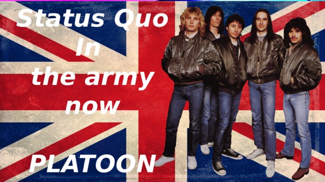 Status Quo In the army now  PLATOON 22 
