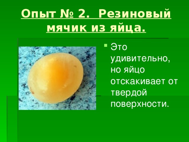 Опыт № 2. Резиновый мячик из яйца. Это удивительно, но яйцо отскакивает от твердой поверхности. 