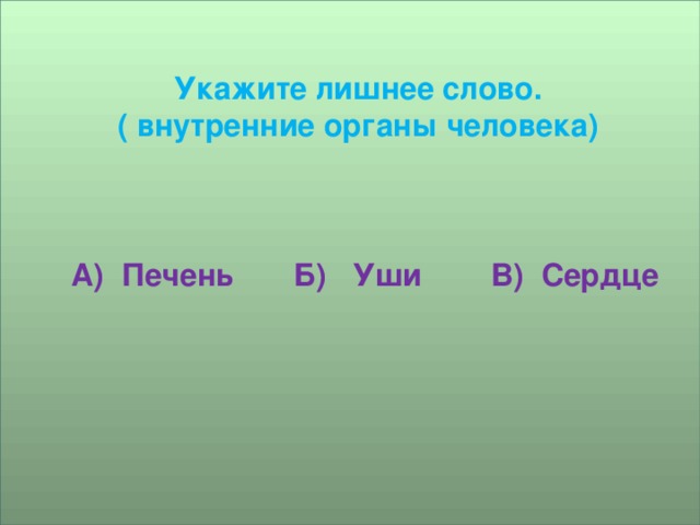 Укажите лишнее слово. ( внутренние органы человека)      А) Печень Б) Уши В) Сердце