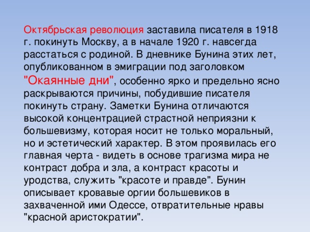 Октябрьская революция заставила писателя в 1918 г. покинуть Москву, а в начале 1920 г. навсегда расстаться с родиной. В дневнике Бунина этих лет, опубликованном в эмиграции под заголовком 