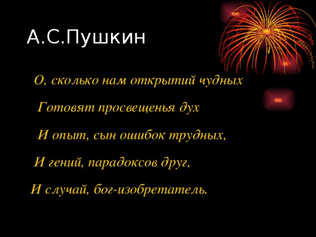 А.С.Пушкин  О, сколько нам открытий чудных  Готовят просвещенья дух  И опыт, сын ошибок трудных,  И гений, парадоксов друг,  И случай, бог-изобретатель. 