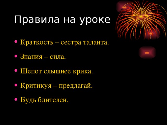 Правила на уроке Краткость – сестра таланта. Знания – сила. Шепот слышнее крика. Критикуя – предлагай. Будь бдителен. 