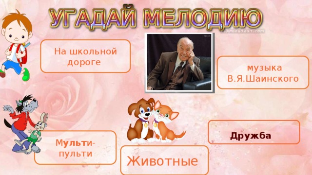На школьной дороге  музыка В.Я.Шаинского Дружба М ульт и- пульти Животные 
