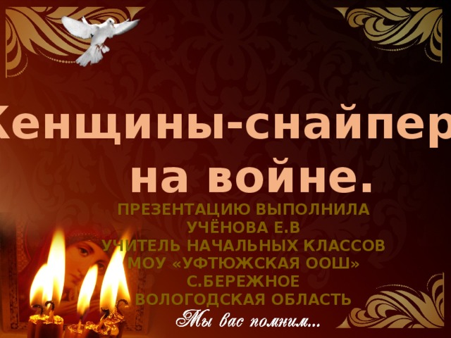 Женщины-снайперы  на войне. Презентацию выполнила Учёнова Е.В Учитель начальных классов МОУ «Уфтюжская оош» С.бережное Вологодская область