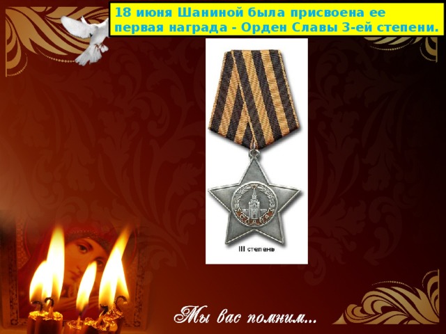 18 июня Шаниной была присвоена ее первая награда - Орден Славы 3-ей степени.