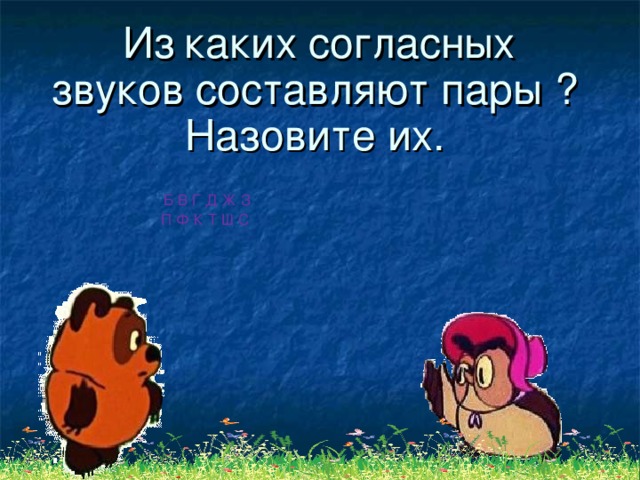 Из  каких согласных звуков составляют пары ? Назовите их.  Б В Г Д Ж З П Ф К Т Ш С