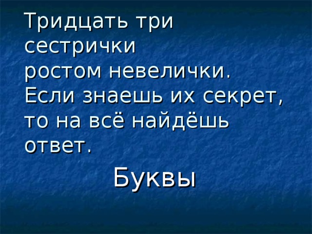 Тридцать три сестрички  ростом невелички.  Если знаешь их секрет,  то на всё найдёшь ответ. Буквы