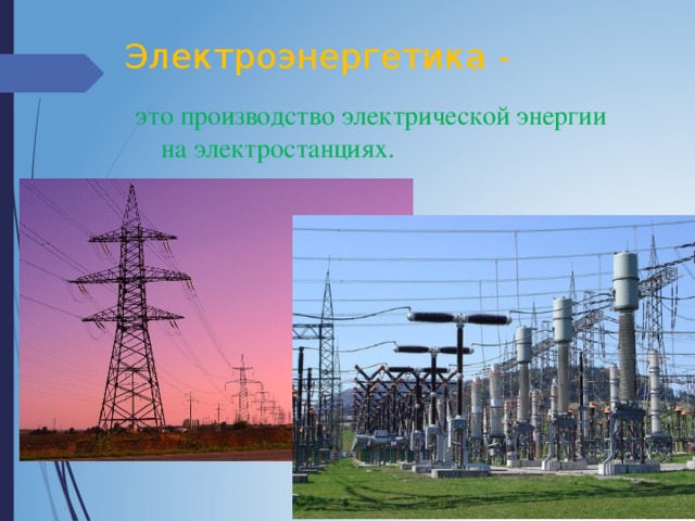 Электроэнергетика - это производство электрической энергии на электростанциях. 