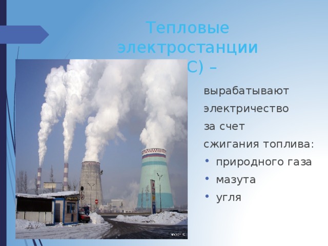 Тепловые электростанции  (ТЭС) –   вырабатывают электричество за счет сжигания топлива: природного газа мазута угля 