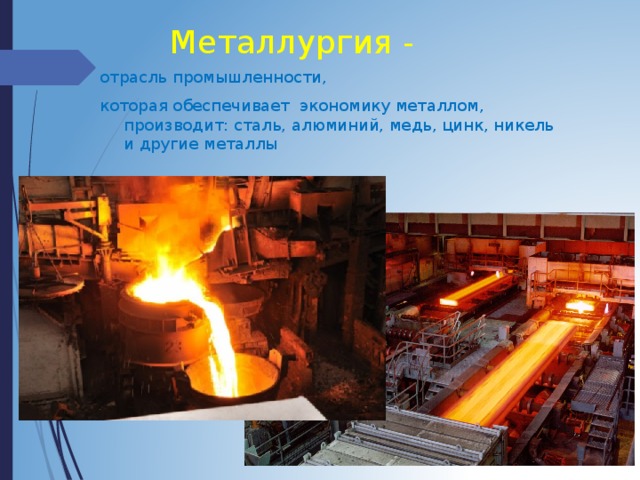 Металлургия - отрасль промышленности, которая обеспечивает экономику металлом, производит: сталь, алюминий, медь, цинк, никель и другие металлы 
