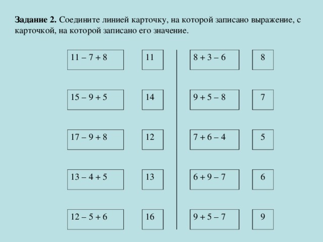 Задание 2. Соедините линией карточку, на которой записано выражение, с карточкой, на которой записано его значение. 11 – 7 + 8 11 15 – 9 + 5 17 – 9 + 8 14 8 + 3 – 6 13 – 4 + 5 12 8 9 + 5 – 8 13 12 – 5 + 6 7 7 + 6 – 4 16 5 6 + 9 – 7 6 9 + 5 – 7 9 