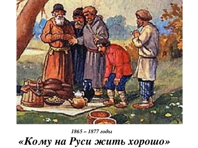 1865 – 1877 годы «Кому на Руси жить хорошо» 