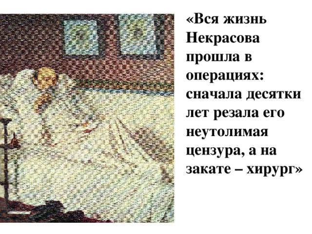 «Вся жизнь Некрасова прошла в операциях: сначала десятки лет резала его неутолимая цензура, а на закате – хирург» 