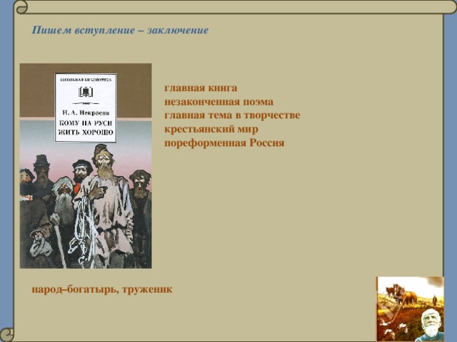 Пишем вступление – заключение главная книга незаконченная поэма главная тема в творчестве крестьянский мир пореформенная Россия народ–богатырь, труженик 