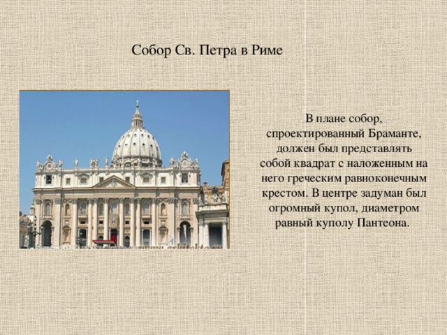 Собор Св. Петра в Риме В плане собор, спроектированный Браманте, должен был представлять собой квадрат с наложенным на него греческим равноконечным крестом. В центре задуман был огромный купол, диаметром равный куполу Пантеона. 