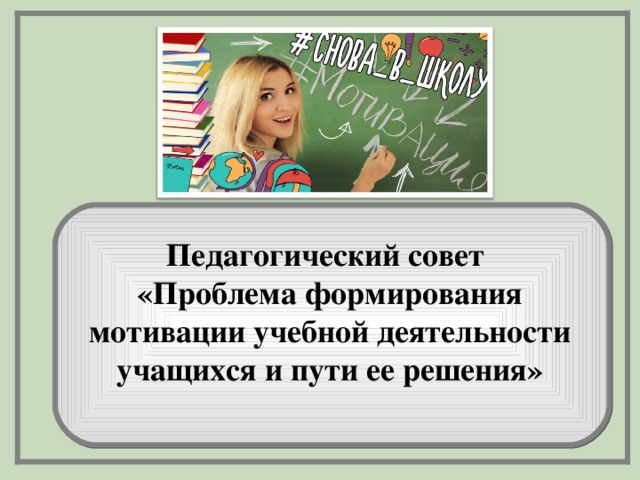 Педагогический совет  «Проблема формирования мотивации учебной деятельности учащихся и пути ее решения»  