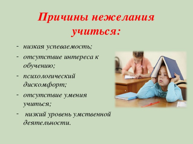 Причины нежелания учиться: низкая успеваемость; отсутствие интереса к обучению; психологический дискомфорт; отсутствие умения учиться;  низкий уровень умственной деятельности. 