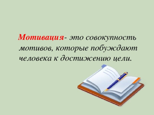  Мотивация -  это совокупность мотивов, которые побуждают человека к достижению цели. 