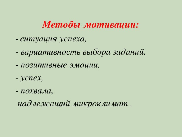  Методы мотивации: - ситуация успеха, - вариативность выбора заданий, - позитивные эмоции, - успех, - похвала,  надлежащий микроклимат . 