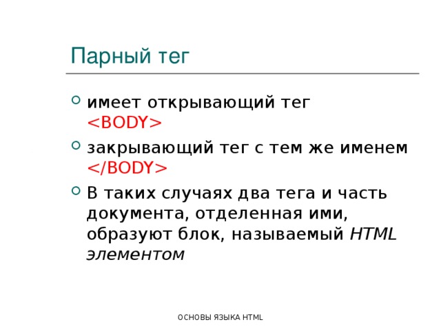 Парный тег имеет открывающий тег   закрывающий тег с тем же именем   В таких случаях два тега и часть документа, отделенная ими, образуют блок, называемый HTML элементом  ОСНОВЫ ЯЗЫКА HTML 