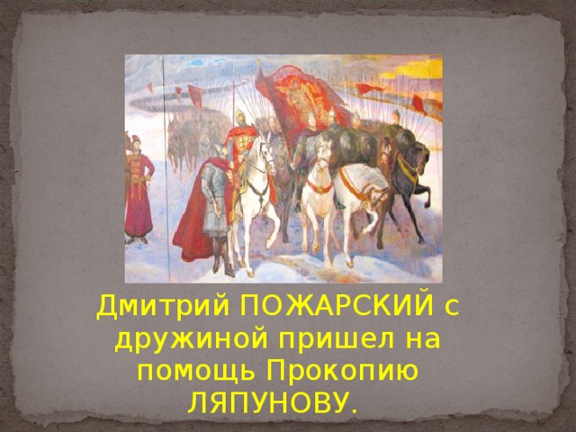 Дмитрий ПОЖАРСКИЙ с дружиной пришел на помощь Прокопию ЛЯПУНОВУ. 