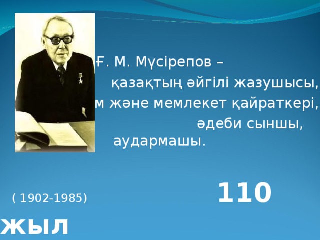 Ғ. М. Мүсірепов – қазақтың әйгілі жазушысы, қоғам және мемлекет қайраткері,  әдеби сыншы, аудармашы.   ( 1902-1985) 110 жыл . 
