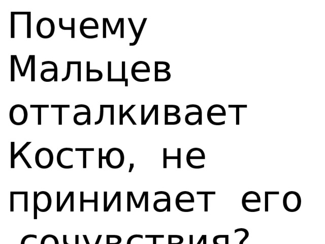 Почему Мальцев отталкивает Костю, не принимает его сочувствия? 