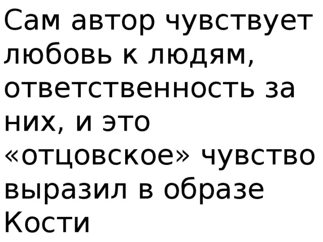 Сам автор чувствует любовь к людям, ответственность за них, и это «отцовское» чувство выразил в образе Кости 