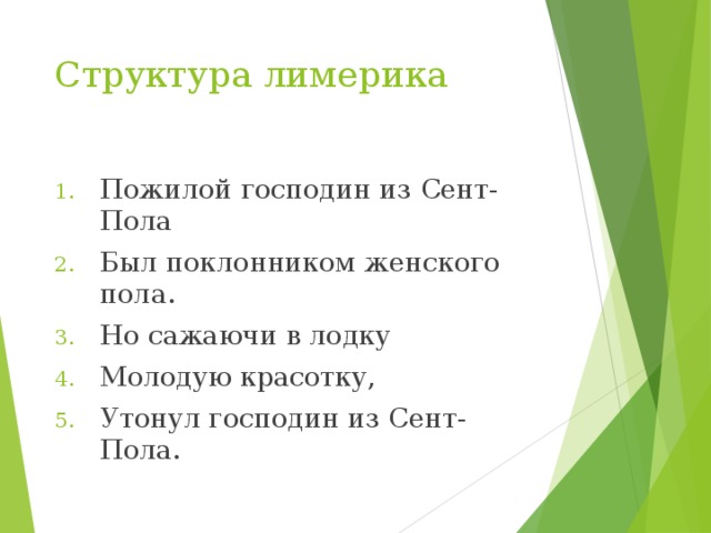 Структура лимерика Пожилой господин из Сент-Пола Был поклонником женского пола. Но сажаючи в лодку Молодую красотку, Утонул господин из Сент-Пола. 