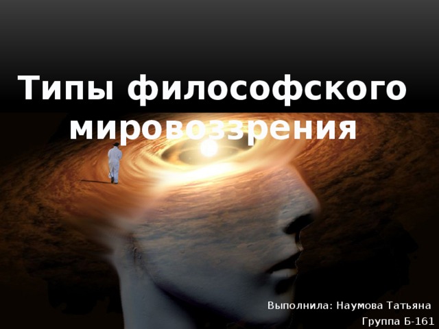 Типы философского мировоззрения Выполнила: Наумова Татьяна Группа Б-161 