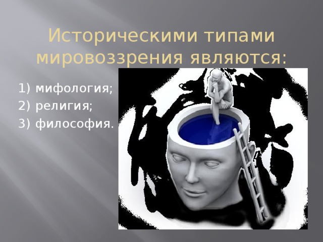 Историческими типами мировоззрения являются: 1) мифология; 2) религия; 3) философия.    
