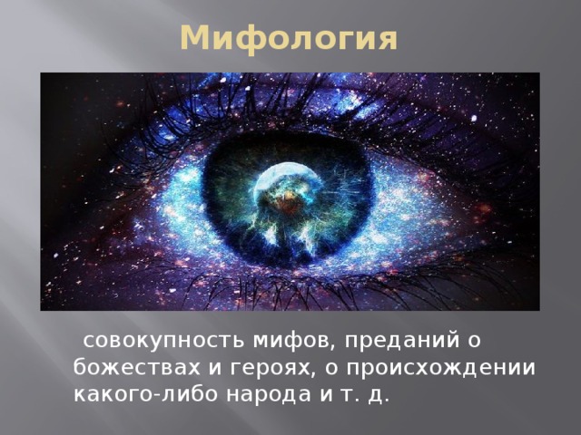 Мифология  совокупность мифов, преданий о божествах и героях, о происхождении какого-либо народа и т. д. 