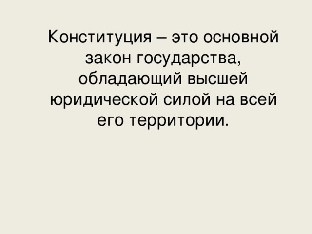 Конституция – это основной закон государства, обладающий высшей юридической силой на всей его территории. 