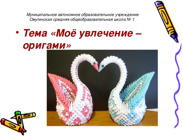Муниципальное автономное образовательное учреждение  Омутинская средняя общеобразовательная школа № 1  Тема «Моё увлечение – оригами»   