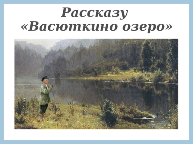 Рассказу  «Васюткино озеро» 