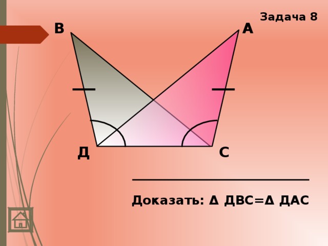 Задача 8 А В Д С Доказать: Δ ДВС=Δ ДАС 