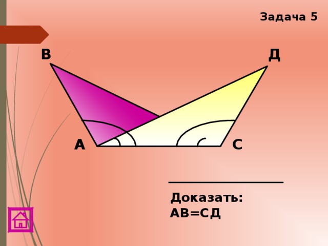 Задача 5 В Д А С Доказать: АВ=СД 