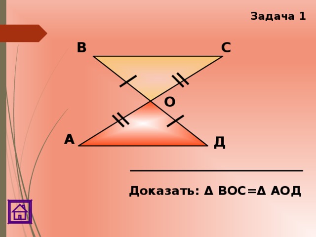 Задача 1 В С О А Д Доказать: Δ ВОС=Δ АОД 