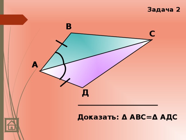 Задача 2 В С А Д Доказать: Δ АВС=Δ АДС 