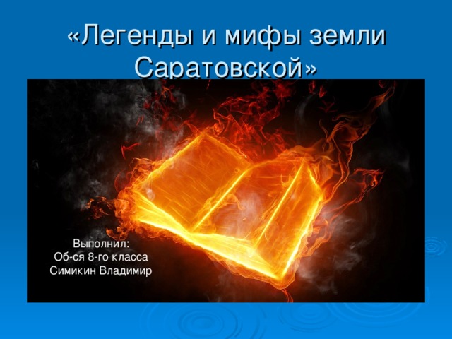 «Легенды и мифы земли Саратовской» Выполнил: Об-ся 8-го класса Симикин Владимир 
