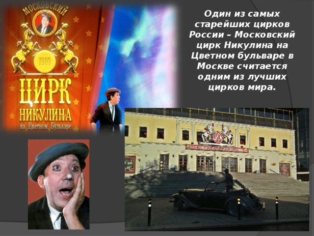 Один из самых старейших цирков России – Московский цирк Никулина на Цветном бульваре в Москве считается одним из лучших цирков мира. 