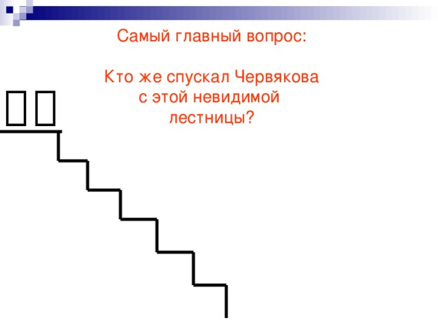 Самый главный вопрос: Кто же спускал Червякова с этой невидимой лестницы?   