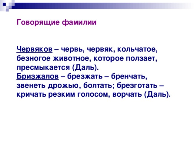 Говорящие фамилии    Червяков – червь, червяк, кольчатое, безногое животное, которое ползает, пресмыкается (Даль).  Бризжалов – брезжать – бренчать, звенеть дрожью, болтать; брезготать – кричать резким голосом, ворчать (Даль). 