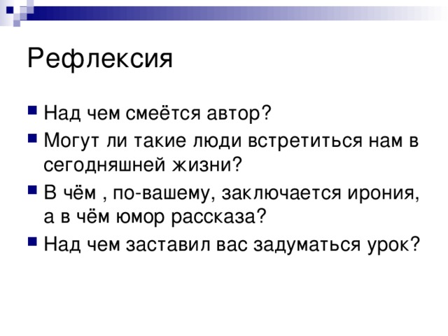 Рефлексия Над чем смеётся автор? Могут ли такие люди встретиться нам в сегодняшней жизни? В чём , по-вашему, заключается ирония, а в чём юмор рассказа? Над чем заставил вас задуматься урок? 